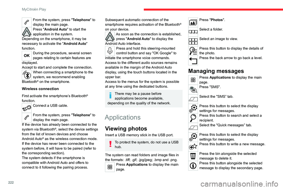 CITROEN C4 2022  Owners Manual 222
MyCitroën Play
From the system, press "Telephone" to 
display the main page.
Press "Android Auto" to start the 
application in the system.
Depending on the smartphone, it may be 

