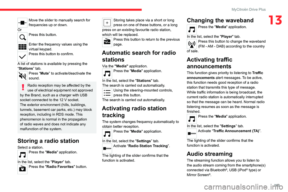 CITROEN C4 2022 Owners Manual 263
MyCitroën Drive Plus
13Move the slider to manually search for
frequencies up or down.
Or
Press this button.
Enter the frequency values using the
virtual keypad.
Press this button to confirm.
CITROEN C4 2022 Owners Manual 263
MyCitroën Drive Plus
13Move the slider to manually search for
frequencies up or down.
Or
Press this button.
Enter the frequency values using the
virtual keypad.
Press this button to confirm.