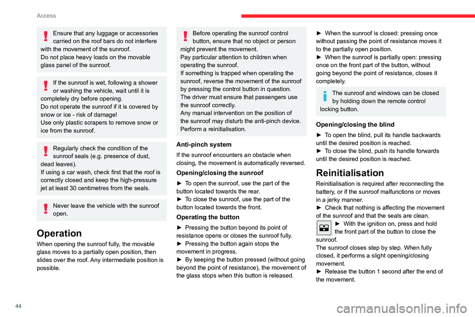 CITROEN C4 2022 Service Manual 44
Access
Ensure that any luggage or accessories 
carried on the roof bars do not interfere 
with the movement of the sunroof.
Do not place heavy loads on the movable 
glass panel of the sunroof.
If t
