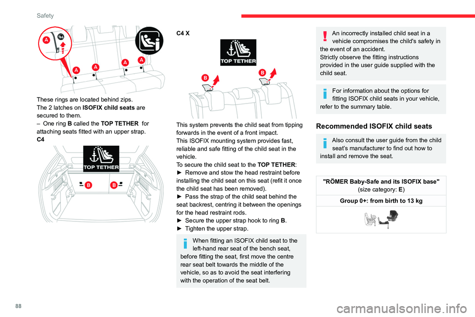 CITROEN C4 2022  Owners Manual 88
Safety
 
These rings are located behind zips.
The 2  latches on ISOFIX child seats  are 
secured to them.
–
 
One ring
   B called the TOP TETHER  for 
attaching seats fitted with an upper strap.