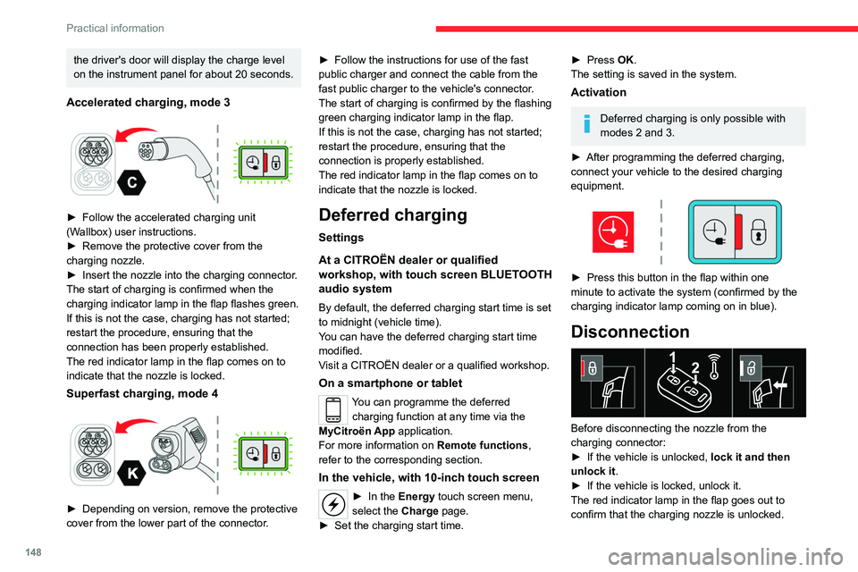 CITROEN C4 2020  Owners Manual 148
Practical information
the driver's door will display the charge level 
on the instrument panel for about 20 seconds.
Accelerated charging, mode 3 
 
► Follow the accelerated charging unit 
(