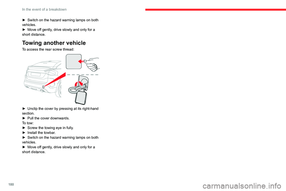 CITROEN C4 2020  Owners Manual 180
In the event of a breakdown
► Switch on the hazard warning lamps on both 
vehicles.
►
 
Move off gently
 , drive slowly and only for a 
short distance.
Towing another vehicle
To access the rea
