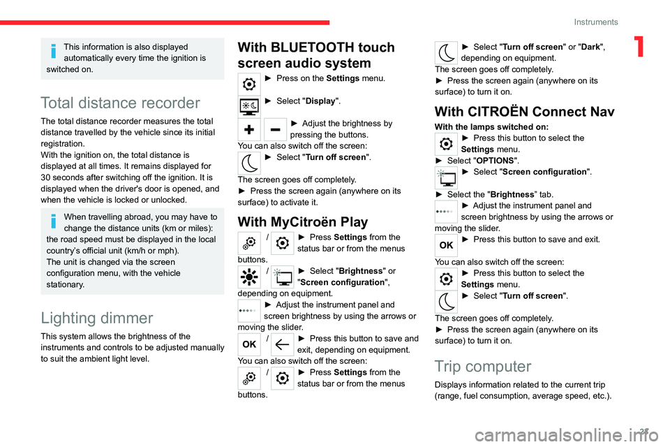 CITROEN C4 2020  Owners Manual 23
Instruments
1This information is also displayed automatically every time the ignition is 
switched on.
Total distance recorder
The total distance recorder measures the total 
distance travelled by 