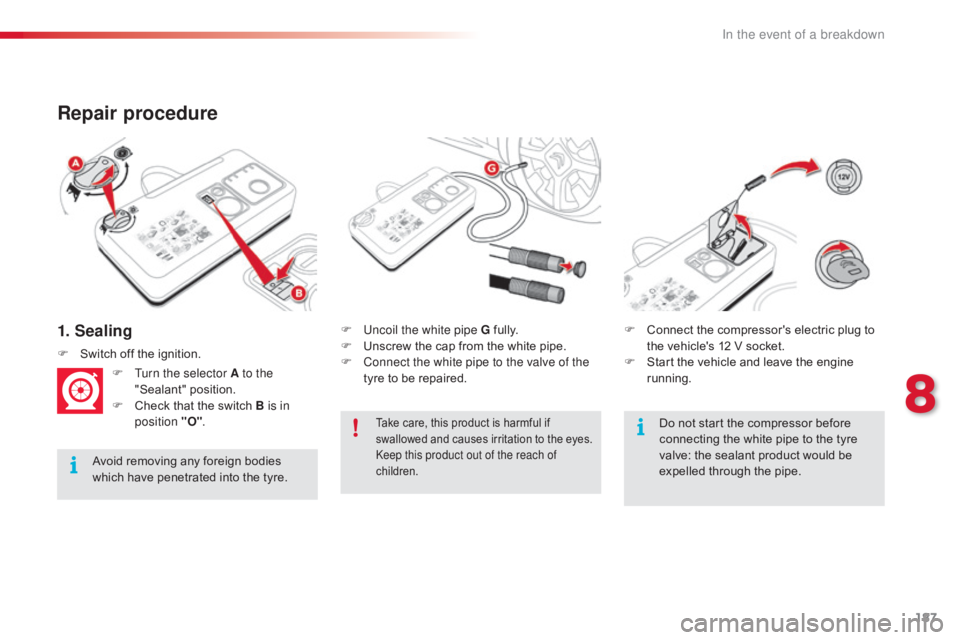CITROEN C4 2018  Owners Manual 187
C4-cactus_en_Chap08_En-cas-de-panne_ed01-2016
1. Sealing
Repair procedure
Avoid removing any foreign bodies which   have   penetrated   into   the   tyre.F
 
U
 ncoil the white pipe G  