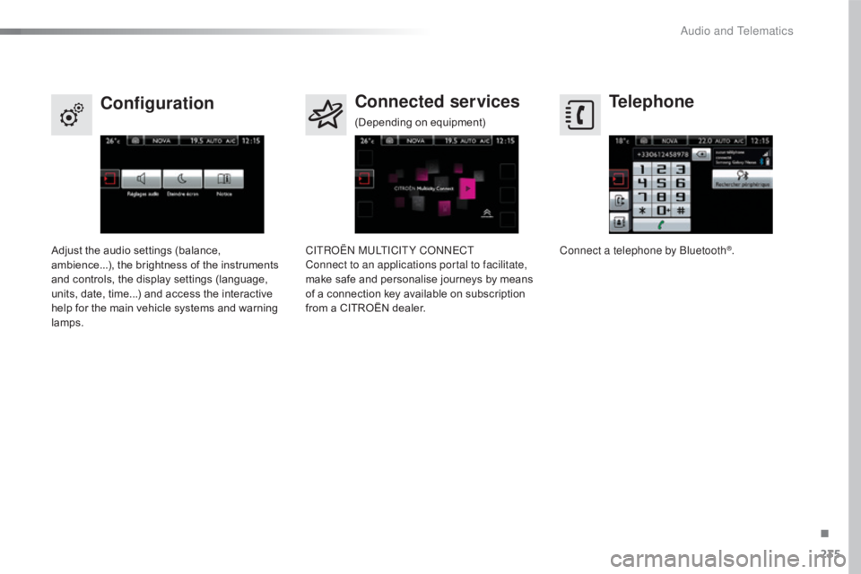 CITROEN C4 2018  Owners Manual 235
C4-cactus_en_Chap10b_SMEGplus_ed01-2016
Telephone
Configuration Connected services
Connect a telephone by Bluetooth®.
Adjust
 
the
 
audio
 
settings
 
(balance,
 a
mbience...),
 
the
 
br