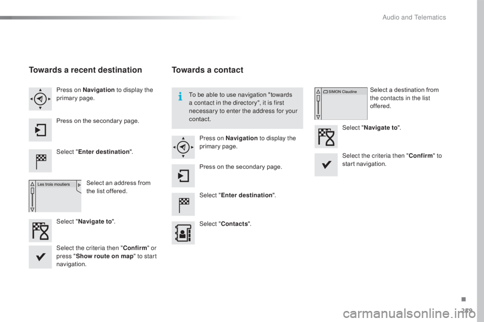 CITROEN C4 2018  Owners Manual 259
C4-cactus_en_Chap10b_SMEGplus_ed01-2016
Towards a recent destination
Select "Enter destination ".
Select   an   address   from  
t

he   list   offered.
Press on Navigation
 to displ
