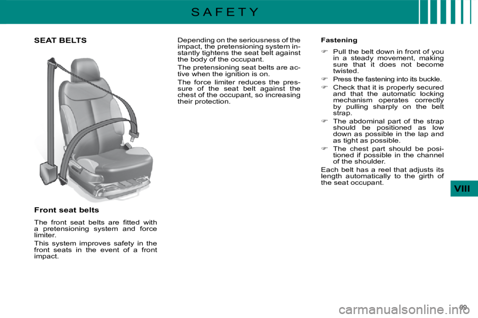 CITROEN C4 2007  Owners Manual 99 
VIII
S A F E T Y
       SEAT BELTS 
  Front seat belts  
� �T�h�e�  �f�r�o�n�t�  �s�e�a�t�  �b�e�l�t�s�  �a�r�e�  �ﬁ� �t�t�e�d�  �w�i�t�h�  
a  pretensioning  system  and  force 
limiter.  
 Thi