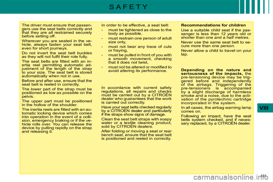 CITROEN C4 2007  Owners Manual 101 
VIII
S A F E T Y
     The driver must ensure that passen- 
gers use the seat belts correctly and 
that  they  are  all  restrained  securely 
before setting off.  
 Wherever  you  are  seated  in