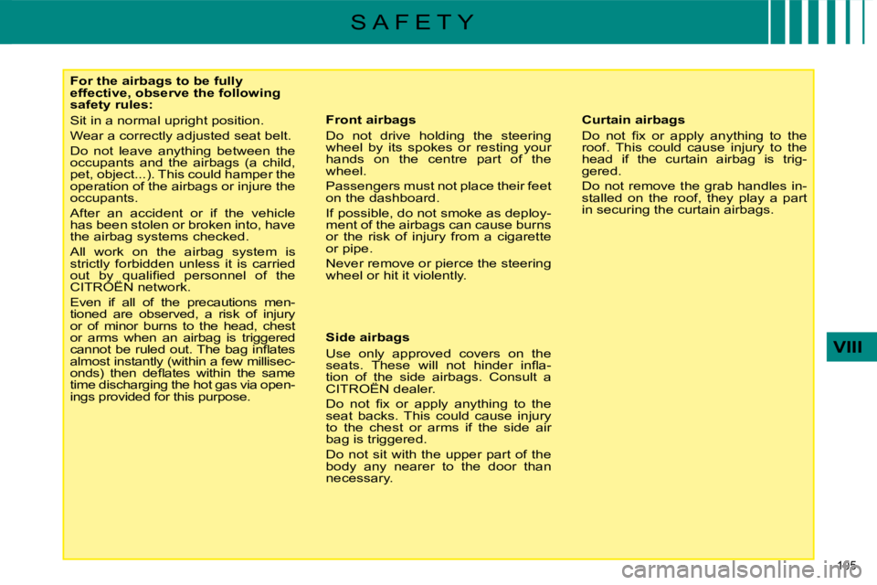 CITROEN C4 2007  Owners Manual 105 
VIII
S A F E T Y
   For the airbags to be fully  
effective, observe the following 
safety rules:  
 Sit in a normal upright position.  
� �W�e�a�r� �a� �c�o�r�r�e�c�t�l�y� �a�d�j�u�s�t�e�d� �s�e