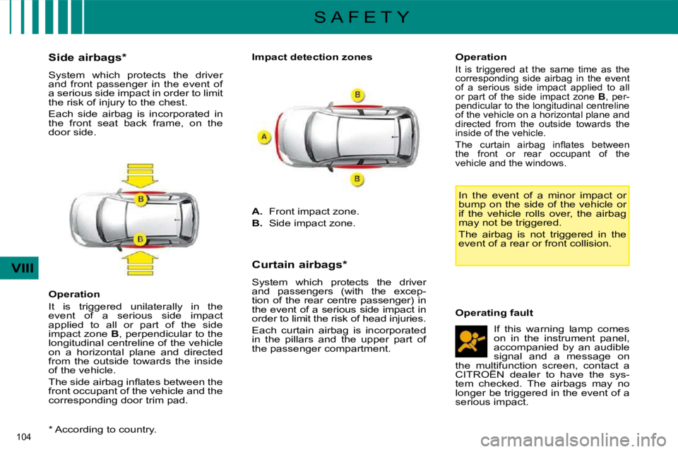 CITROEN C4 2007  Owners Manual 104 
VIII
S A F E T Y
  *   According to country.  
  Side airbags *   
 System  which  protects  the  driver  
and  front  passenger  in  the  event  of 
a serious side impact in order to limit 
�t�h