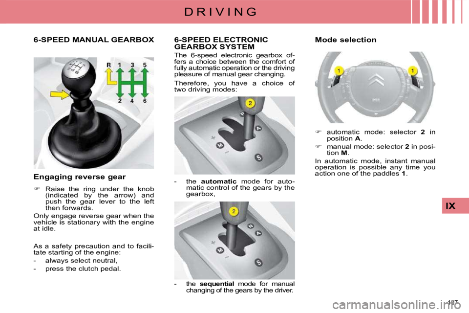 CITROEN C4 2007 Owners Manual 107
IX
D R I V I N G
6-SPEED ELECTRONIC GEARBOX SYSTEM
The 6-speed electronic gearbox of-
fers a choice between the comfort of
fully automatic operation or the driving
pleasure CITROEN C4 2007 Owners Manual 107
IX
D R I V I N G
6-SPEED ELECTRONIC GEARBOX SYSTEM
The 6-speed electronic gearbox of-
fers a choice between the comfort of
fully automatic operation or the driving
pleasure