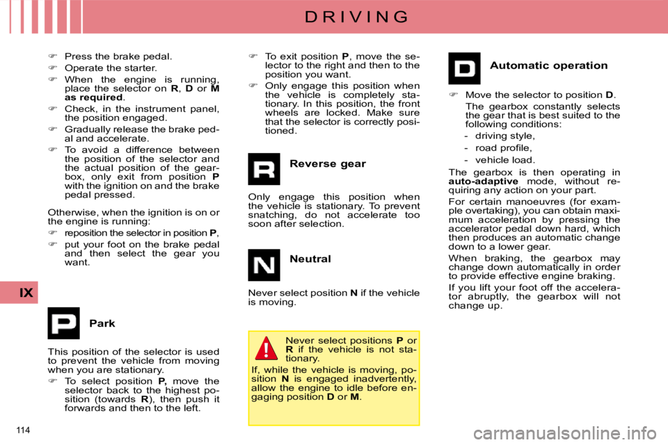 CITROEN C4 2007  Owners Manual 114 
IX
D R I V I N G
  
�    Press the brake pedal. 
  
�    Operate the starter. 
  
�    When  the  engine  is  running, 
place  the  selector  on    R ,   D    or    M 
as required .  
  