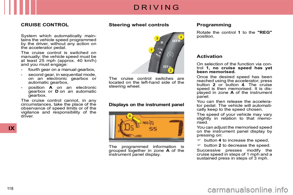 CITROEN C4 2007  Owners Manual 118 
IX
D R I V I N G
     CRUISE CONTROL 
 System  which  automatically  main- 
tains the vehicle speed programmed 
by  the  driver,  without  any  action  on 
the accelerator pedal.  
 The  cruise  
