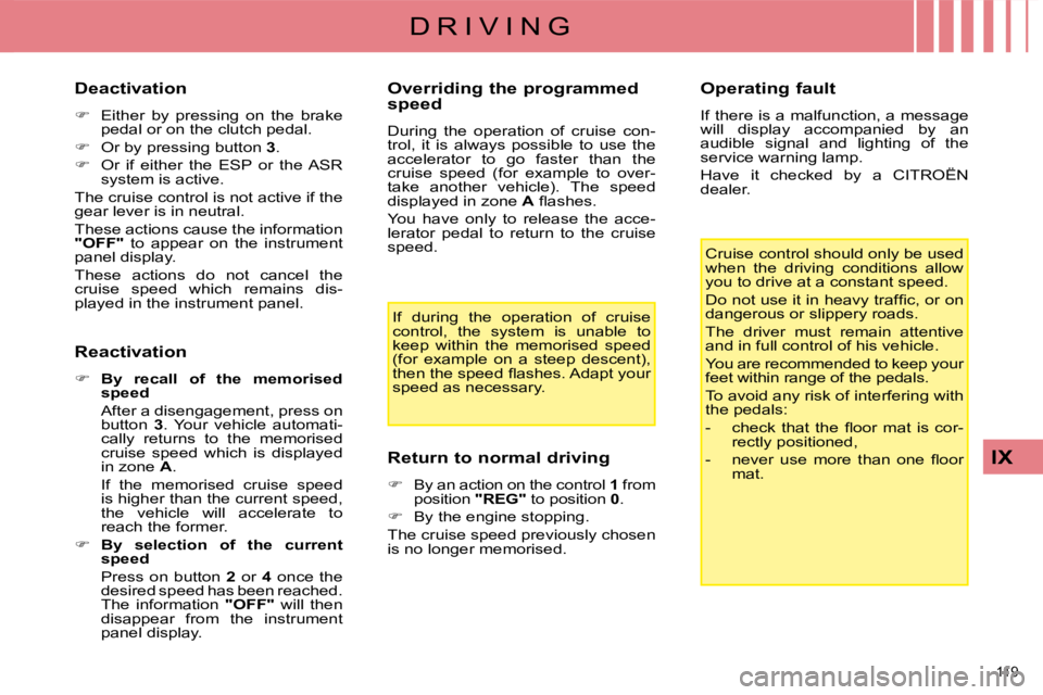 CITROEN C4 2007  Owners Manual 119 
IX
D R I V I N G
  Deactivation  
   
�    Either  by  pressing  on  the  brake 
pedal or on the clutch pedal. 
  
�    Or by pressing button   3 . 
  
�    Or  if  either  the  ESP  or 