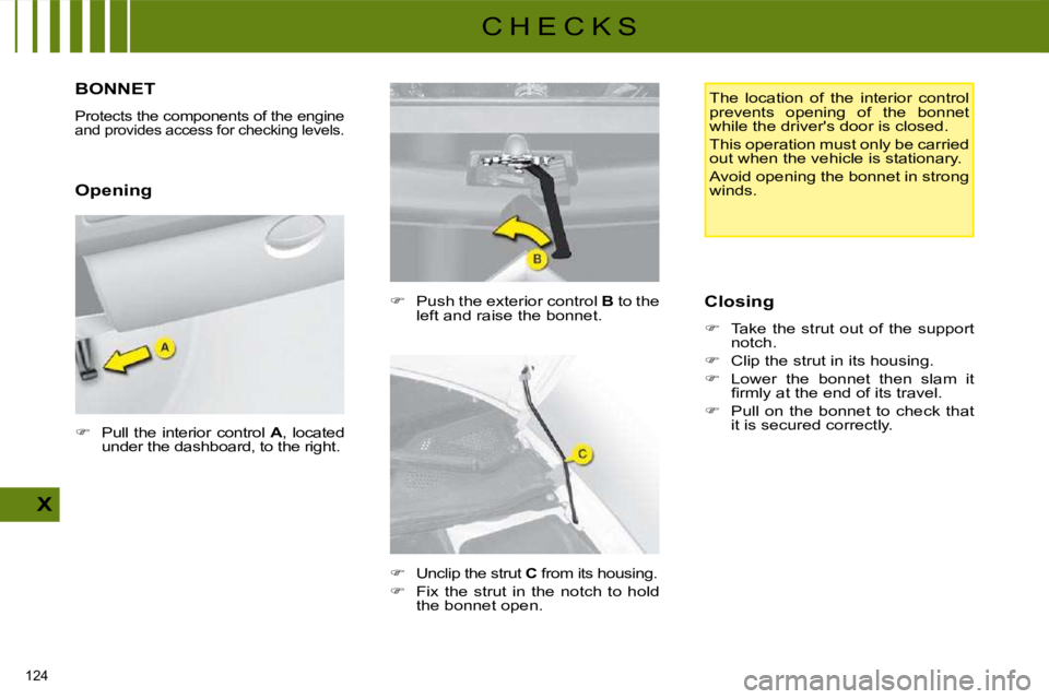 CITROEN C4 2007  Owners Manual 124 
X
C H E C K S
         BONNET 
 Protects the components of the engine and provides access for checking levels. 
  Opening   
�    Push the exterior control   B  to the 
left and raise the bonn
