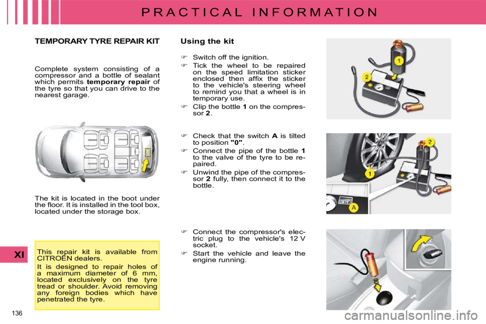 CITROEN C4 2007  Owners Manual 136 
XI
P R A C T I C A L   I N F O R M A T I O N
       TEMPORARY TYRE REPAIR KIT   Using the kit 
 The  kit  is  located  in  the  boot  under  
�t�h�e� �ﬂ� �o�o�r�.� �I�t� �i�s� �i�n�s�t�a�l�l�e�