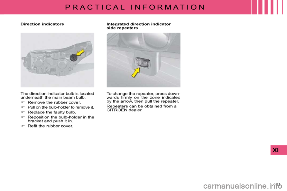 CITROEN C4 2007  Owners Manual 141 
XI
P R A C T I C A L   I N F O R M A T I O N
  Direction indicators    Integrated direction indicator  side repeaters 
 The direction indicator bulb is located  
�u�n�d�e�r�n�e�a�t�h� �t�h�e� �m�