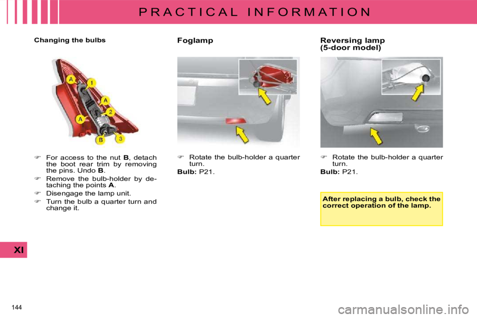 CITROEN C4 2007  Owners Manual 144 
XI
P R A C T I C A L   I N F O R M A T I O N  Foglamp  
   
�    Rotate  the  bulb-holder  a  quarter 
�t�u�r�n�.� � 
  
Bulb: � � �P�2�1�.� �    Reversing lamp 
(5-door model)  
   
�    R