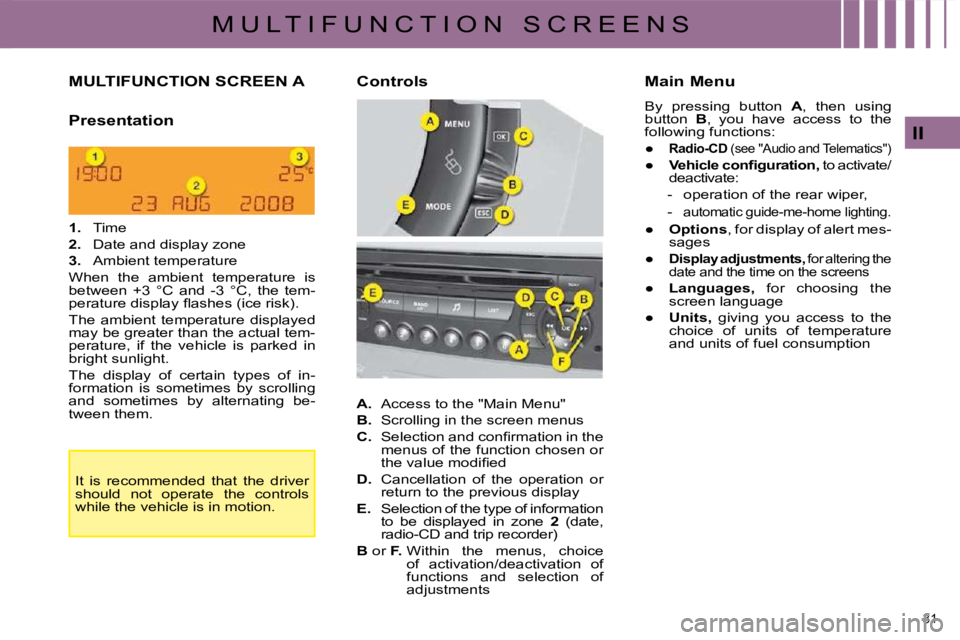 CITROEN C4 2007 User Guide 31
II
M U L T I F U N C T I O N S C R E E N S
MULTIFUNCTION SCREEN A
Presentation
1. Time
2. Date and display zone
3. Ambient temperature
When the ambient CITROEN C4 2007 User Guide 31
II
M U L T I F U N C T I O N S C R E E N S
MULTIFUNCTION SCREEN A
Presentation
1. Time
2. Date and display zone
3. Ambient temperature
When the ambient