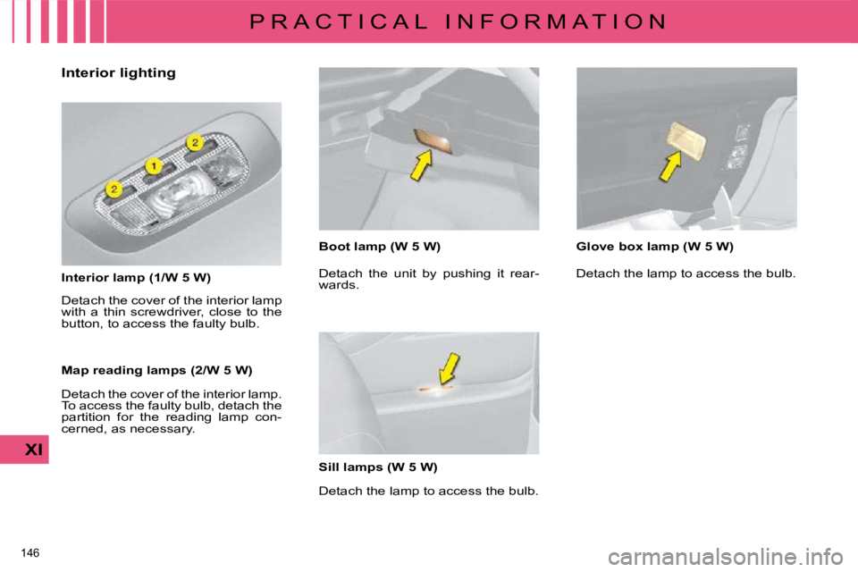 CITROEN C4 2007  Owners Manual 146 
XI
P R A C T I C A L   I N F O R M A T I O N
            Interior lighting  
  Interior lamp (1/W 5 W)   
� �D�e�t�a�c�h� �t�h�e� �c�o�v�e�r� �o�f� �t�h�e� �i�n�t�e�r�i�o�r� �l�a�m�p�  
with  a  