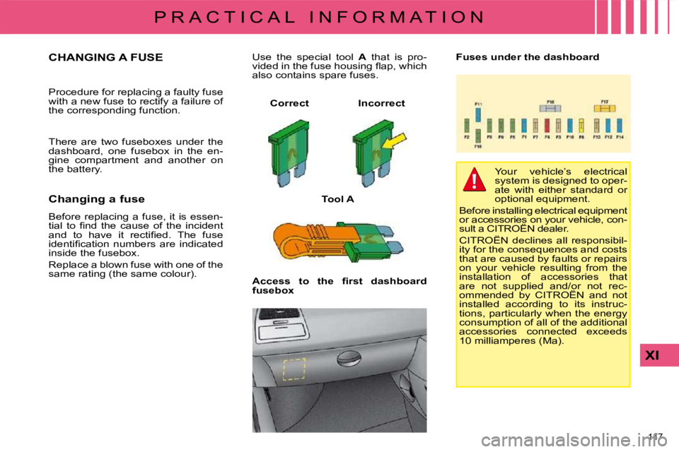CITROEN C4 2007  Owners Manual 147 
XI
P R A C T I C A L   I N F O R M A T I O N
                 CHANGING A FUSE 
� �P�r�o�c�e�d�u�r�e� �f�o�r� �r�e�p�l�a�c�i�n�g� �a� �f�a�u�l�t�y� �f�u�s�e�  
�w�i�t�h� �a� �n�e�w� �f�u�s�e� �t�o