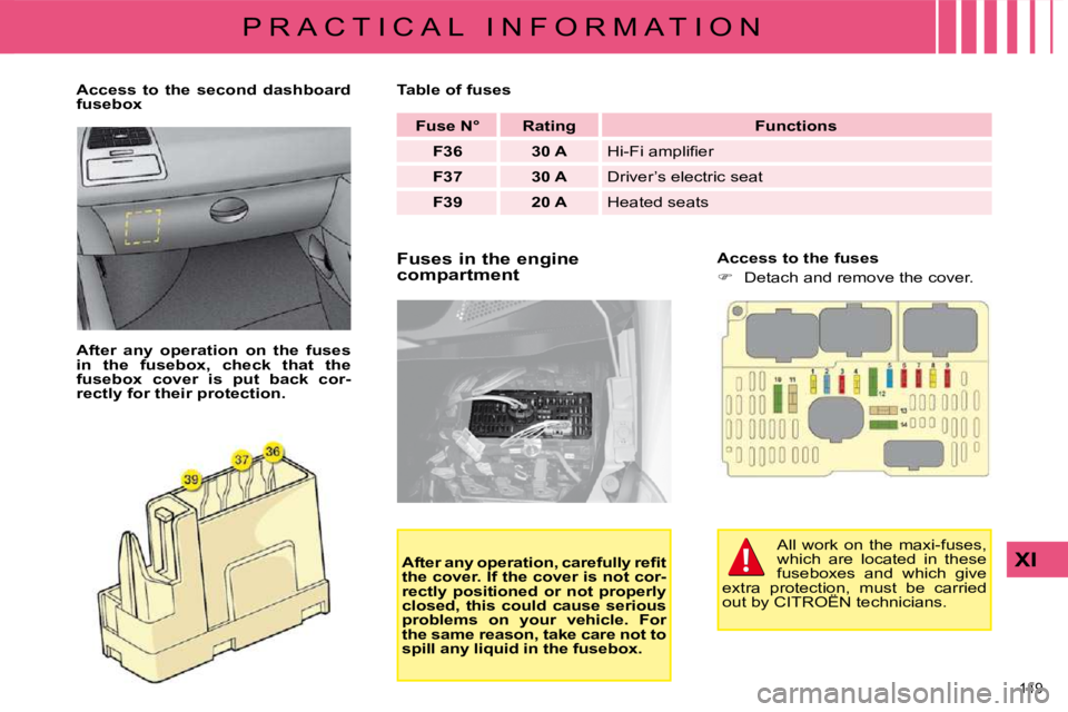 CITROEN C4 2007  Owners Manual 149 
XI
P R A C T I C A L   I N F O R M A T I O N  Fuses in the engine  
compartment    Access to the fuses  
   
� � �  �D�e�t�a�c�h� �a�n�d� �r�e�m�o�v�e� �t�h�e� �c�o�v�e�r�.� � 
   
Access  to 