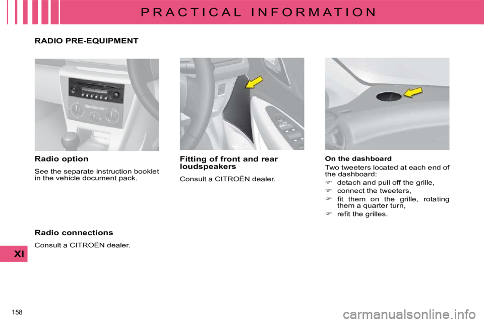 CITROEN C4 2007  Owners Manual 158 
XI
P R A C T I C A L   I N F O R M A T I O N
  Radio option  
 See the separate instruction booklet  
�i�n� �t�h�e� �v�e�h�i�c�l�e� �d�o�c�u�m�e�n�t� �p�a�c�k�.� �    Fitting of front and rear  
