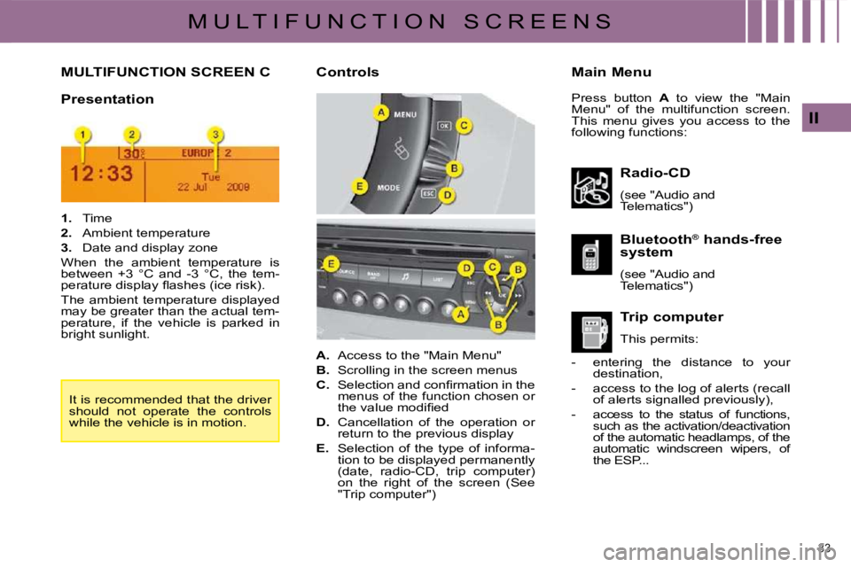 CITROEN C4 2007 User Guide 33 
II
M U L T I F U N C T I O N   S C R E E N S
         MULTIFUNCTION SCREEN C   Main Menu 
  Presentation  
  Radio-CD  
� �(�s�e�e� �"�A�u�d�i�o� �a�n�d�  
�T�e�l�e�m�a�t�i�c�s�"�)� �  
  