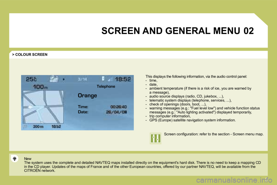 CITROEN C4 2007  Owners Manual 3
02 SCREEN AND GENERAL MENU 
  > COLOUR SCREEN 
� � �T�h�i�s� �d�i�s�p�l�a�y�s� �t�h�e� �f�o�l�l�o�w�i�n�g� �i�n�f�o�r�m�a�t�i�o�n�,� �v�i�a� �t�h�e� �a�u�d�i�o� � � �c�o�n�t�r�o�l� � � �p�a�n�e�l� �