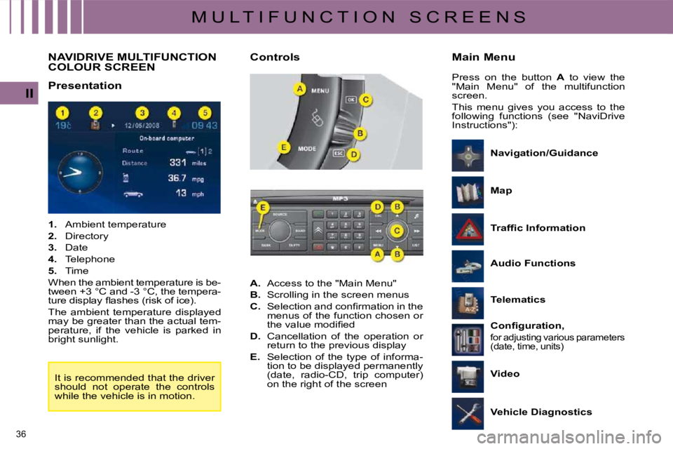 CITROEN C4 2007 Owners Manual 36 
II
M U L T I F U N C T I O N   S C R E E N S
         NAVIDRIVE MULTIFUNCTION COLOUR SCREEN 
  Presentation   
   
1.    Ambient temperature 
  
2. � �  �D�i�r�e�c�t�o�r�y� 
  
3.    Date 
  
4.  