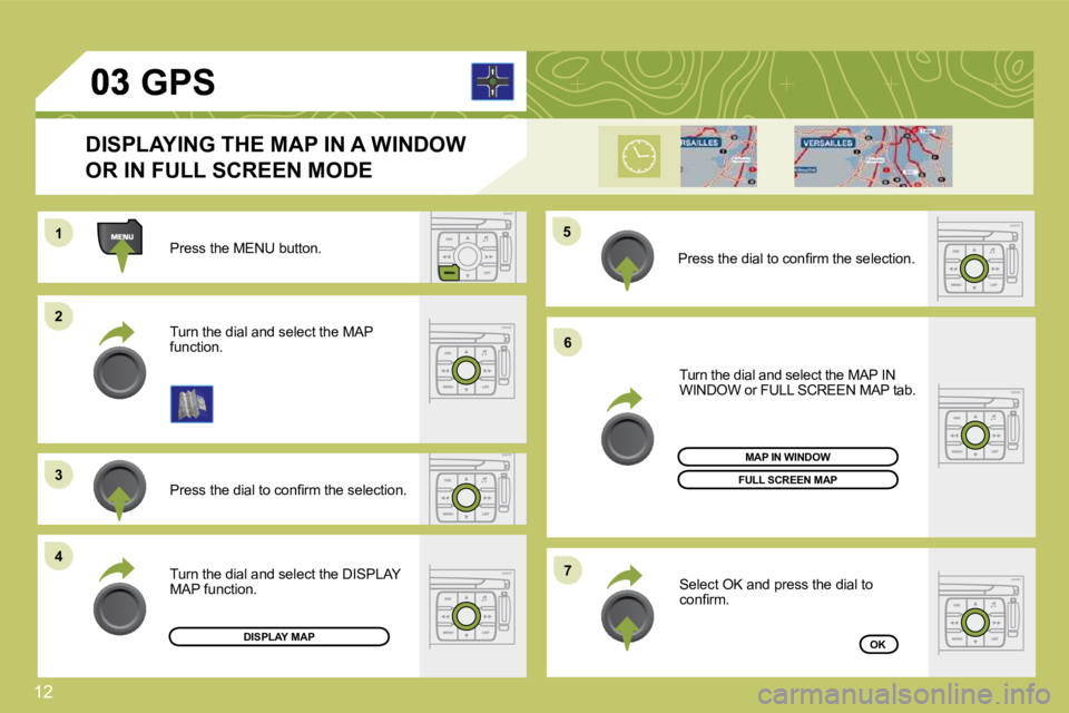 CITROEN C4 2007  Owners Manual 12
11
22
�3�3
�4�4
�5�5
�6�6
�7�7
 Press the MENU button. 
� �P�r�e�s�s� �t�h�e� �d�i�a�l� �t�o� �c�o�n�ﬁ� �r�m� �t�h�e� �s�e�l�e�c�t�i�o�n�.� 
 Turn the dial and select the MAP function. 
 Turn the