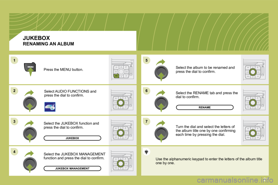 CITROEN C4 2007  Owners Manual 21
�6�6
�7�7
�5�5
22
�3�3
�4�4
11
JUKEBOX
RENAME
JUKEBOX MANAGEMENT
 Press the MENU button. 
 Select AUDIO FUNCTIONS and �p�r�e�s�s� �t�h�e� �d�i�a�l� �t�o� �c�o�n�ﬁ� �r�m�.� 
 Select the JUKEBOX fu