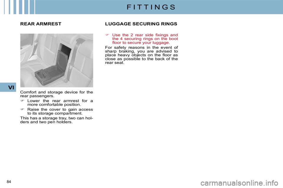 CITROEN C4 2007  Owners Manual 84 
VI
F I T T I N G S
       REAR ARMREST 
 Comfort  and  storage  device  for  the  
rear passengers.  
   
�    Lower  the  rear  armrest  for  a 
more comfortable position. 
  
�    Raise  t