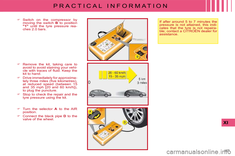 CITROEN C4 2007  Owners Manual 137 
XI
P R A C T I C A L   I N F O R M A T I O N
  If  after  around  5  to  7  minutes  the  
pressure  is  not  attained,  this  indi-
cates  that  the  tyre  is  not  repaira-
ble; contact a CITRO