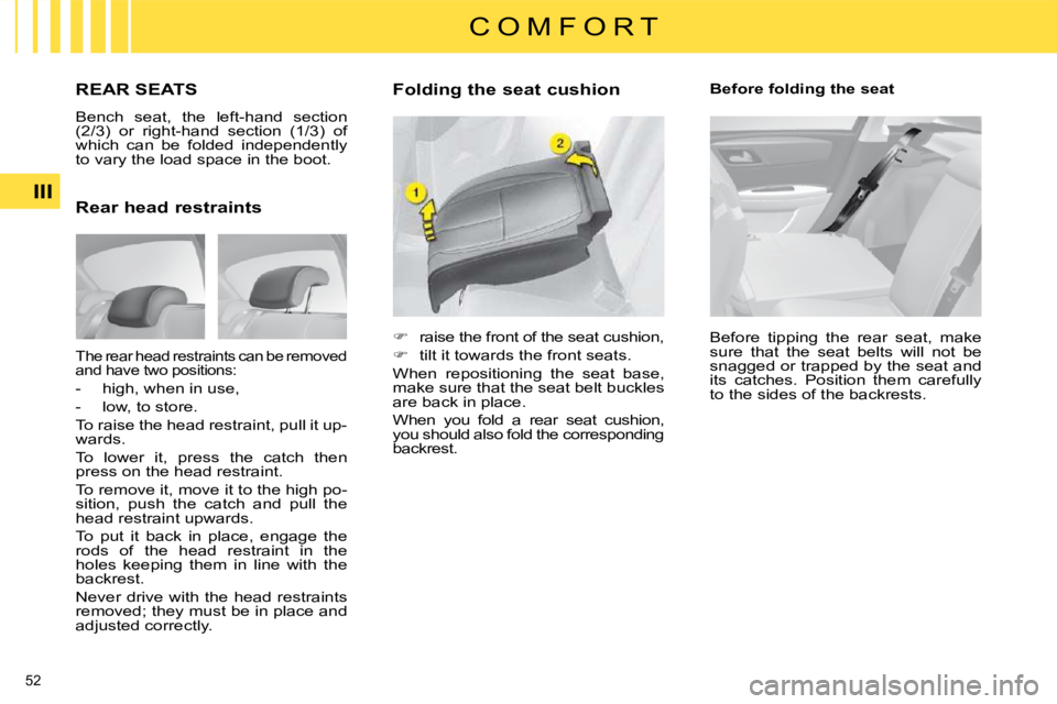 CITROEN C4 2007  Owners Manual 52 
III
C O M F O R T
           REAR SEATS 
 Bench  seat,  the  left-hand  section  
(2/3)  or  right-hand  section  (1/3)  of 
which  can  be  folded  independently 
to vary the load space in the bo