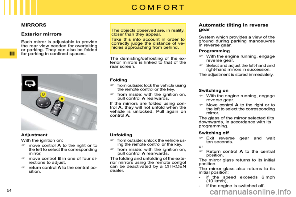 CITROEN C4 2007  Owners Manual 54 
III
C O M F O R T
     MIRRORS 
  Exterior mirrors  
 Each  mirror  is  adjustable  to  provide  
the  rear  view  needed  for  overtaking 
or  parking. They  can  also  be  folded 
�f�o�r� �p�a�r