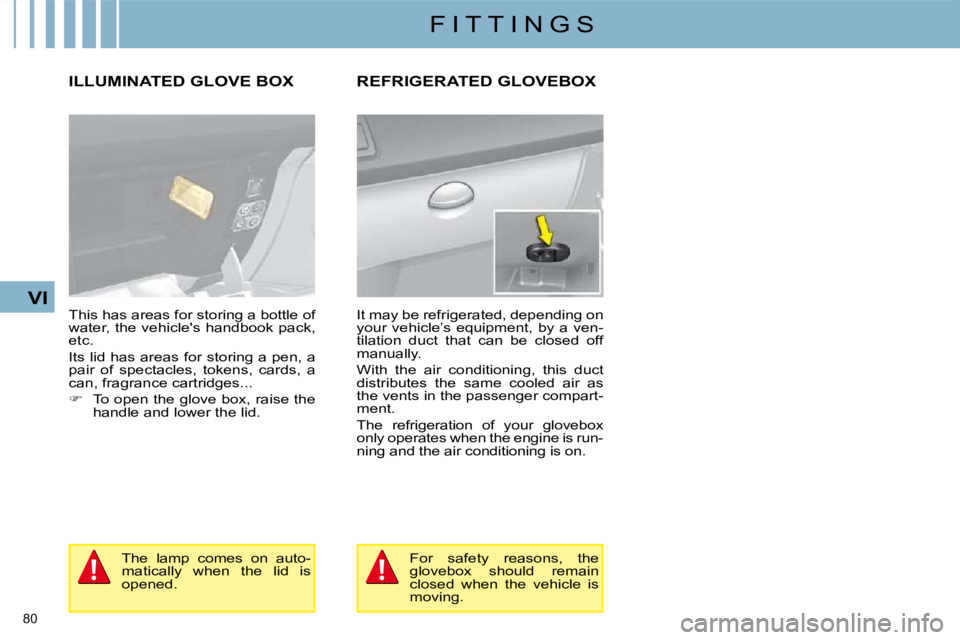 CITROEN C4 2007 Manual PDF 80 
VI
F I T T I N G S
     ILLUMINATED GLOVE BOX 
 This has areas for storing a bottle of  
�w�a�t�e�r�,� �t�h�e� �v�e�h�i�c�l�e�'�s� �h�a�n�d�b�o�o�k� �p�a�c�k�,� 
etc.  
� �I�t�s� �l�i�d� �h�a�