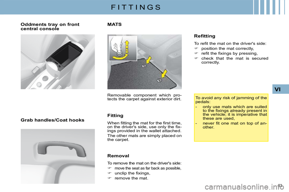 CITROEN C4 2007  Owners Manual 83 
VI
F I T T I N G S
  Oddments tray on front  
central console   
  Grab handles/Coat hooks  
       MATS 
 Removable  component  which  pro- 
�t�e�c�t�s� �t�h�e� �c�a�r�p�e�t� �a�g�a�i�n�s�t� �e�x