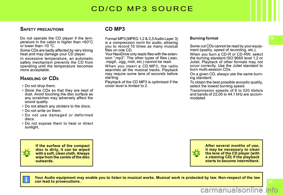 CITROEN C4 2006  Owners Manual 353535
IVDo  not  operate  the  CD  player  if  the  tem-perature in the cabin is higher than +60°C or lower than -10 °C.Some CDs are badly affected by very strong heat and may damage your CD player