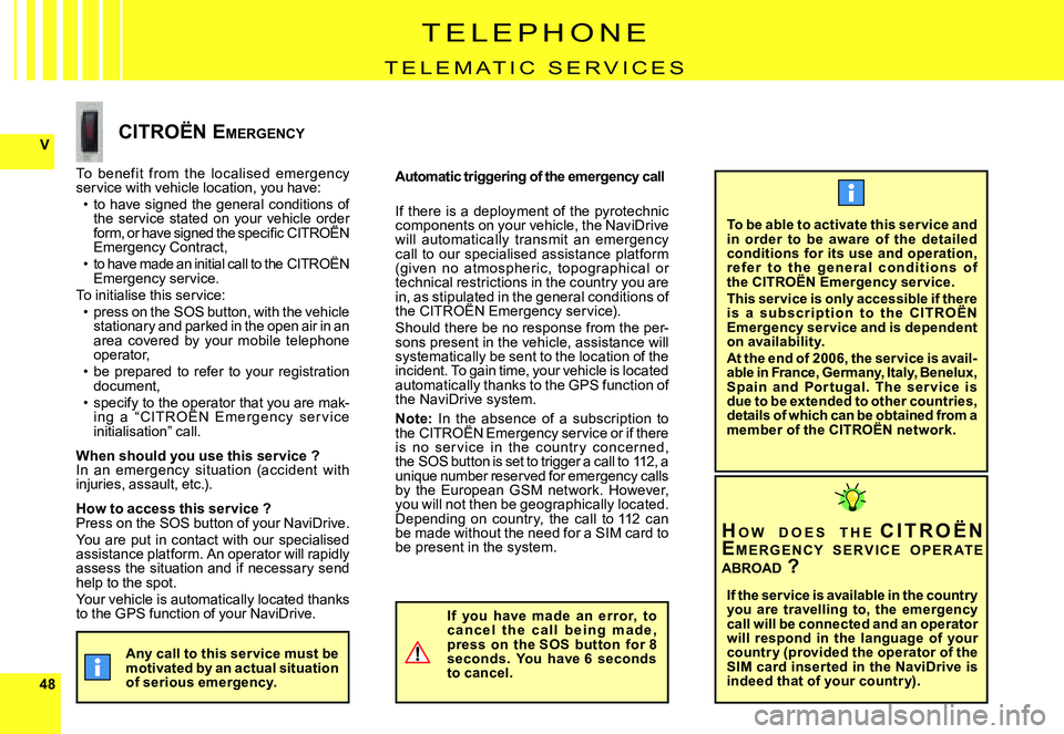CITROEN C4 2006  Owners Manual 4848
V
T E L E P H O N E
T E L E m A T I C   S E R V I C E S
To  benef it  from  the  localised  emergency service with vehicle location, you have:to  have  signed  the  general  conditions  of the  s