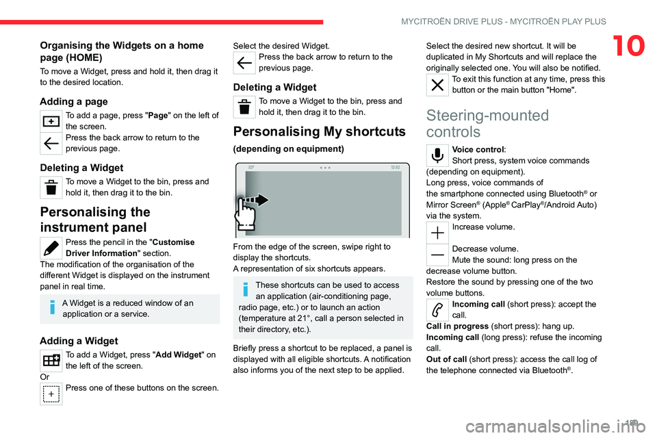 CITROEN C5 2023 Owners Manual 189
MYCITROËN DRIVE PLUS - MYCITROËN PLAY PLUS
10Organising the Widgets on a home
page (HOME)
To move a Widget, press and hold it, then drag it
to the desired location.
Adding a page
To add a page CITROEN C5 2023 Owners Manual 189
MYCITROËN DRIVE PLUS - MYCITROËN PLAY PLUS
10Organising the Widgets on a home
page (HOME)
To move a Widget, press and hold it, then drag it
to the desired location.
Adding a page
To add a page