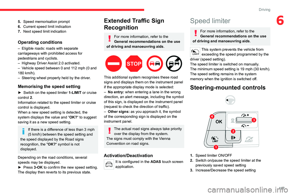 CITROEN C5 2022  Owners Manual 107
Driving
65.Speed memorisation prompt
6. Current speed limit indication
7. Next speed limit indication
Operating conditions
– Eligible roads: roads with separate 
carriageways with prohibited acc