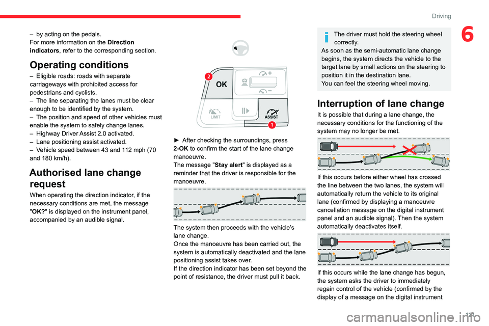 CITROEN C5 2022  Owners Manual 121
Driving
6– by acting on the pedals.
For more information on the  Direction 
indicators
, refer to the corresponding section.
Operating conditions
– Eligible roads: roads with separate 
carriag