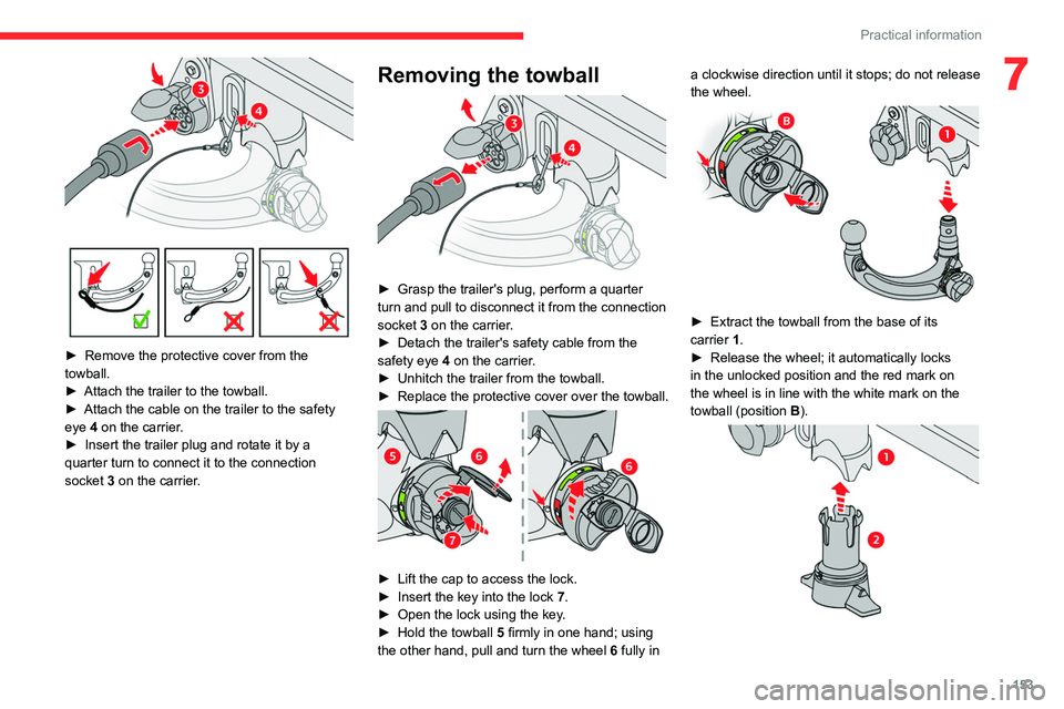 CITROEN C5 2022  Owners Manual 153
Practical information
7
 
► Remove the protective cover from the 
towball.
►
 
Attach the trailer to the towball.
►

 
Attach the cable on the trailer to the safety 
eye 

4 on the carrier.
