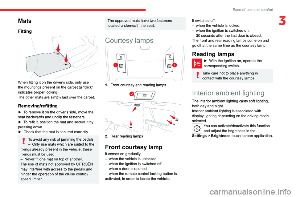 CITROEN C5 2022  Owners Manual 57
Ease of use and comfort
3Mats
Fitting 
 
When fitting it on the driver's side, only use 
the mountings present on the carpet (a "click" 
indicates proper locking).
The other mats are si