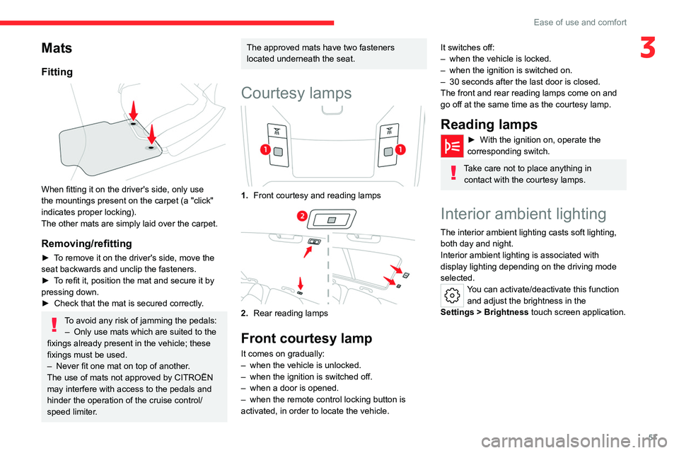 CITROEN C5 2022 Workshop Manual 57
Ease of use and comfort
3Mats
Fitting 
 
When fitting it on the driver's side, only use 
the mountings present on the carpet (a "click" 
indicates proper locking).
The other mats are si