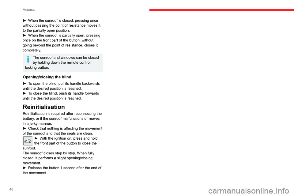 CITROEN C5 2021  Owners Manual 40
Access
► When the sunroof is closed: pressing once 
without passing the point of resistance moves it 
to the partially open position.
►
 
When the sunroof is partially open: pressing 
once on t