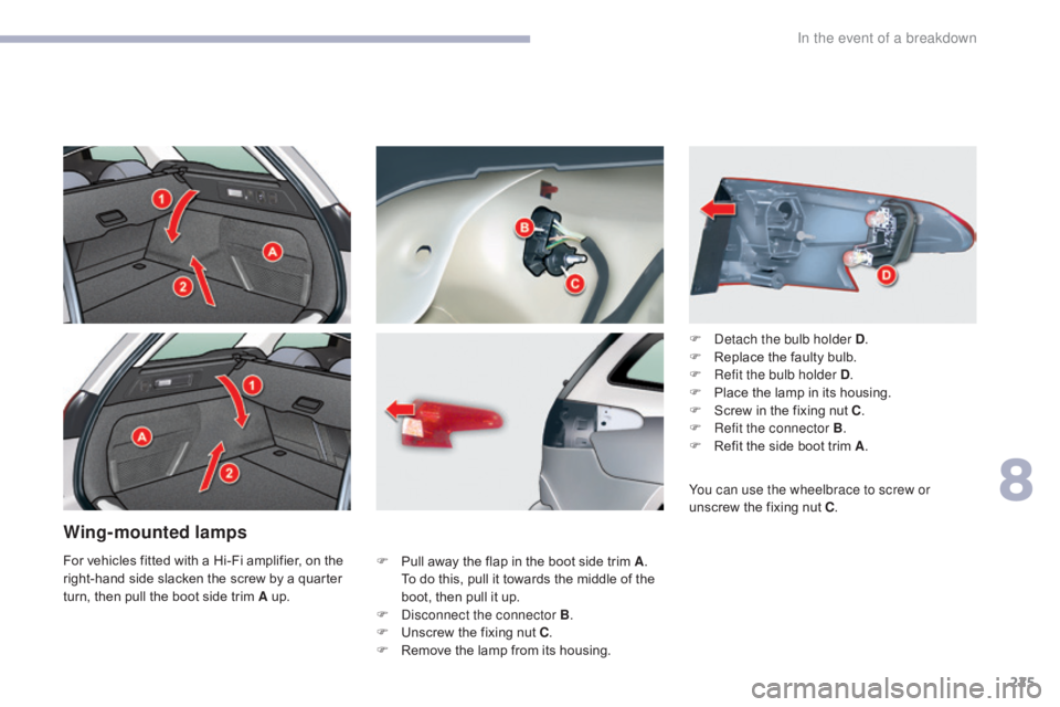 CITROEN C5 2019  Owners Manual 225
C5_en_Chap08_en-cas-de-panne_ed01-2016
Wing-mounted lamps
F Pull away the flap in the boot side trim A. 
To do this, pull it towards the middle of the 
boot, then pull it up.
F
 
D
 isconnect the 