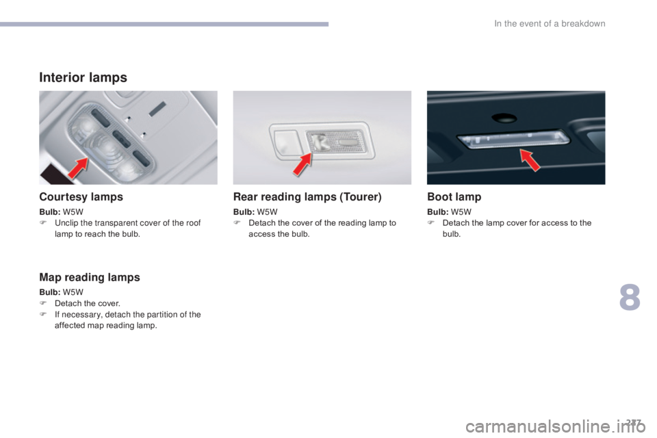CITROEN C5 2019  Owners Manual 227
C5_en_Chap08_en-cas-de-panne_ed01-2016
Interior lamps
Courtesy lamps
Bulb: W5W
F  U nclip the transparent cover of the roof 
lamp to reach the bulb.
Rear reading lamps (Tourer)
Bulb:  W5W
F  D eta