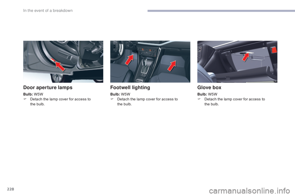 CITROEN C5 2019  Owners Manual 228
C5_en_Chap08_en-cas-de-panne_ed01-2016
Door aperture lamps
Bulb: W5W
F  D etach the lamp cover for access to 
the
  bulb.
Footwell lighting
Bulb: W5W
F  D etach the lamp cover for access to 
the
 